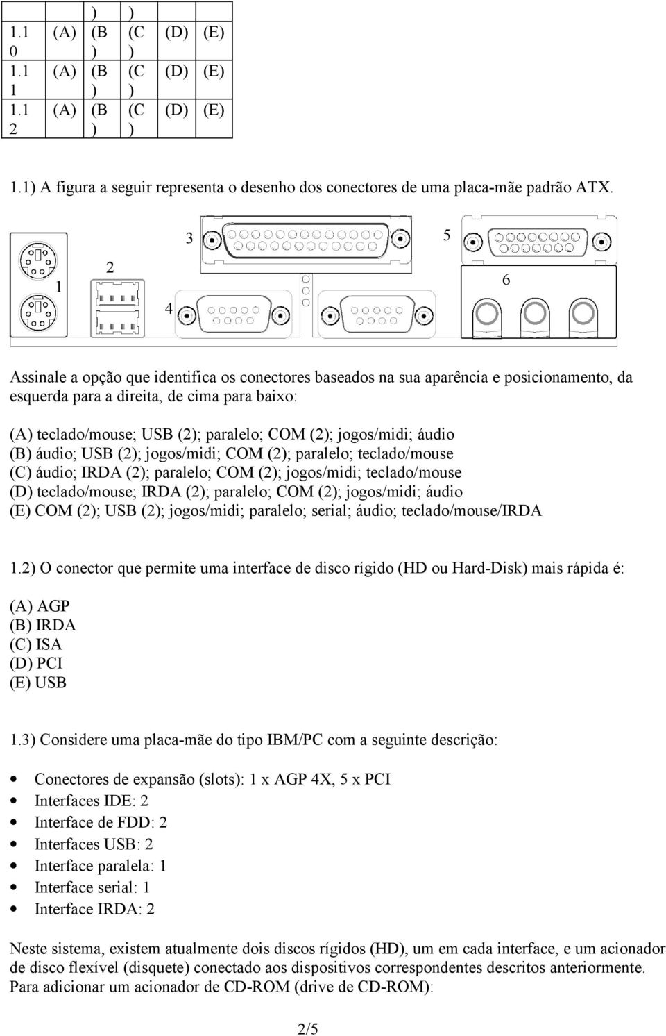 jogos/midi; áudio (B) áudio; USB (2); jogos/midi; COM (2); paralelo; teclado/mouse (C) áudio; IRDA (2); paralelo; COM (2); jogos/midi; teclado/mouse teclado/mouse; IRDA (2); paralelo; COM (2);