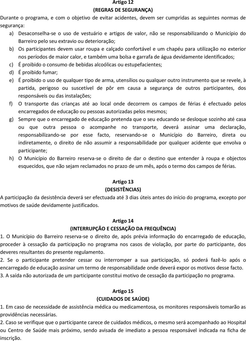 períodos de maior calor, e também uma bolsa e garrafa de água devidamente identificados; c) É proibido o consumo de bebidas alcoólicas ou estupefacientes; d) É proibido fumar; e) É proibido o uso de