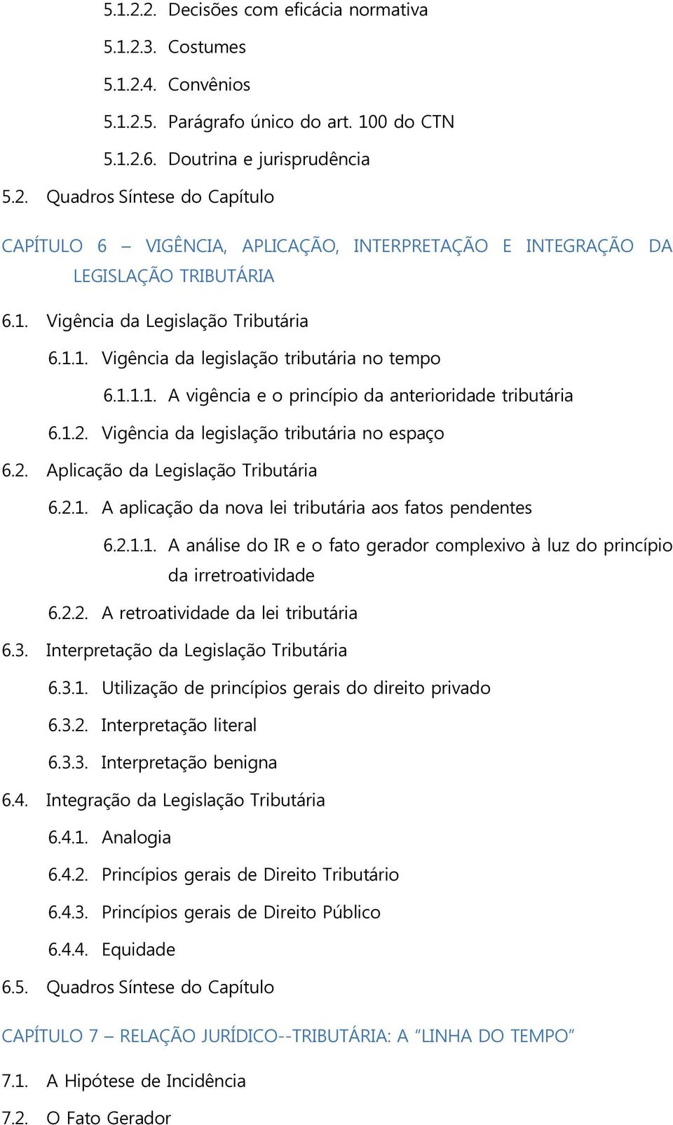 Vigência da legislação tributária no espaço 6.2. Aplicação da Legislação Tributária 6.2.1. A aplicação da nova lei tributária aos fatos pendentes 6.2.1.1. A análise do IR e o fato gerador complexivo à luz do princípio da irretroatividade 6.