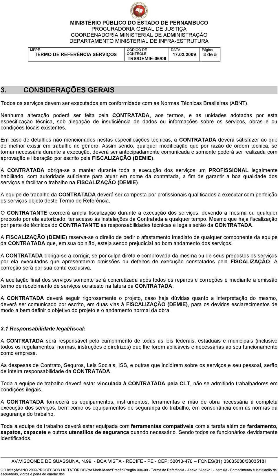 ou condições locais existentes. Em caso de detalhes não mencionados nestas especificações técnicas, a CONTRATADA deverá satisfazer ao que de melhor existir em trabalho no gênero.