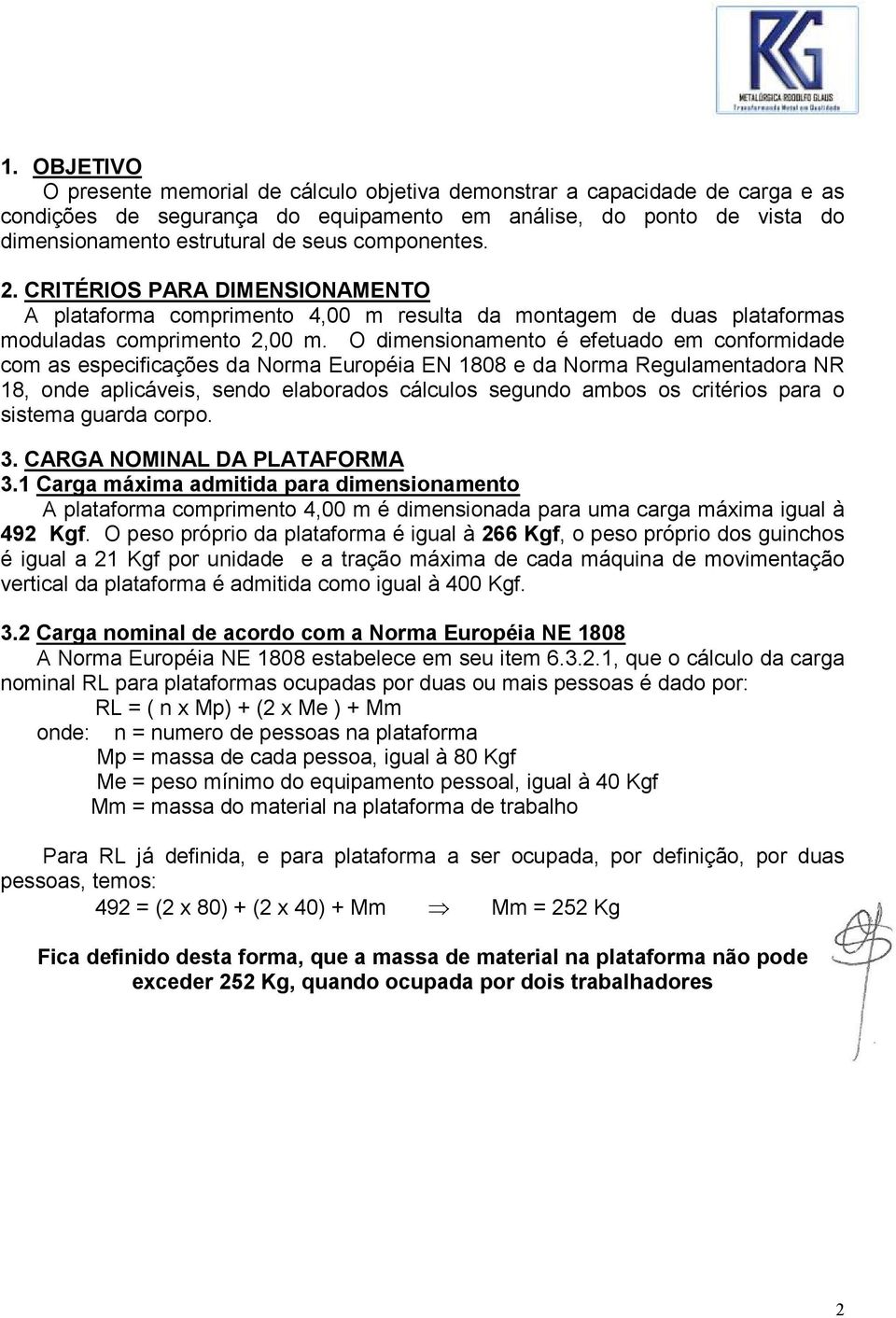 O dimensionamento é efetuado em conformidade com as especificações da Norma Européia EN 1808 e da Norma Regulamentadora NR 18, onde aplicáveis, sendo elaborados cálculos segundo ambos os critérios