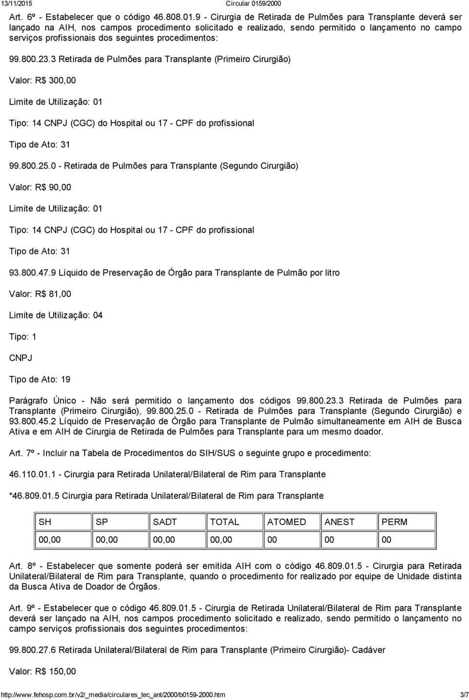 seguintes procedimentos: 99.800.23.3 Retirada de Pulmões para Transplante (Primeiro Cirurgião) Valor: R$ 300,00 99.800.25.0 Retirada de Pulmões para Transplante (Segundo Cirurgião) Valor: R$ 90,00 93.