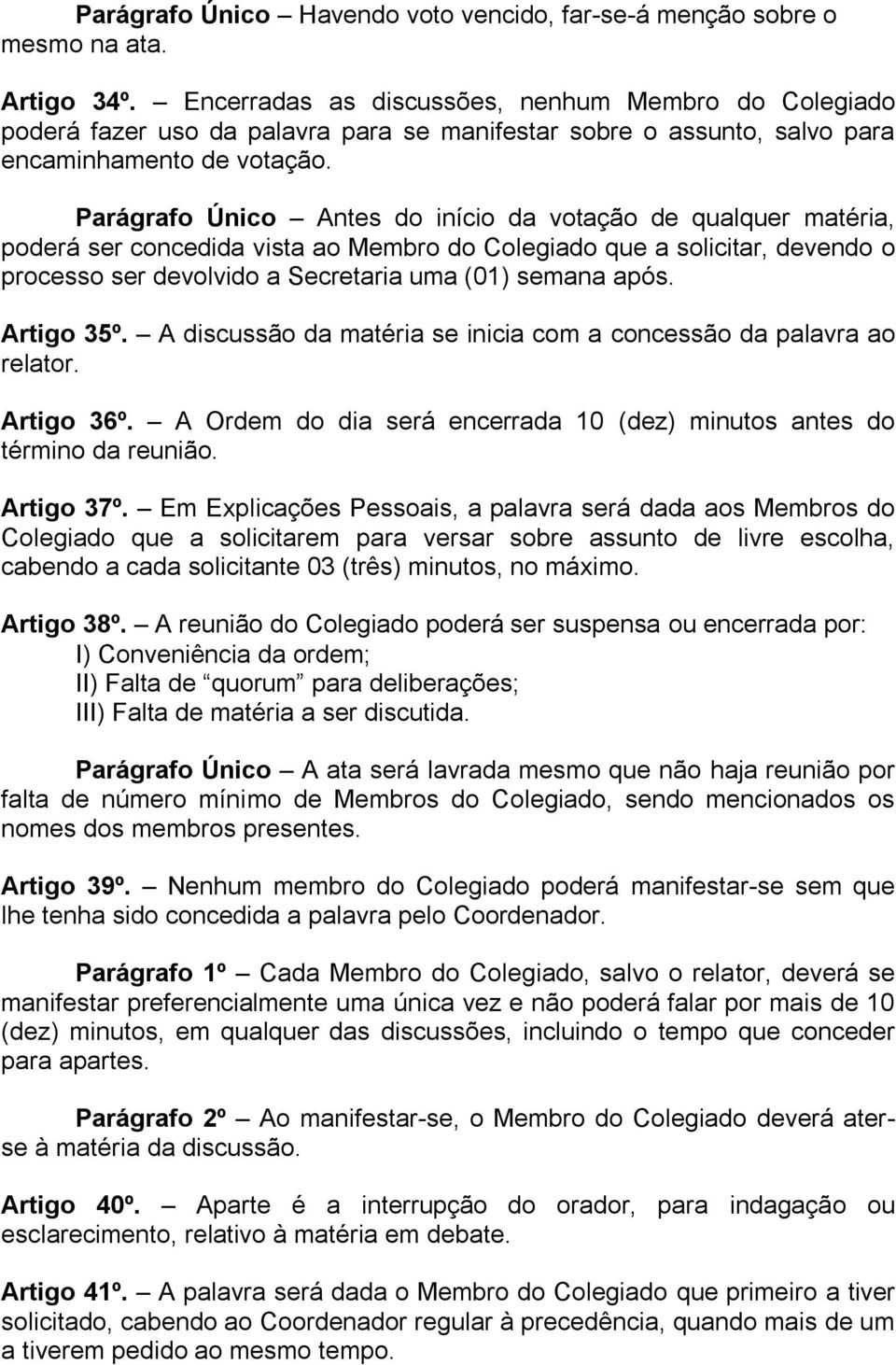 Parágrafo Único Antes do início da votação de qualquer matéria, poderá ser concedida vista ao Membro do Colegiado que a solicitar, devendo o processo ser devolvido a Secretaria uma (01) semana após.