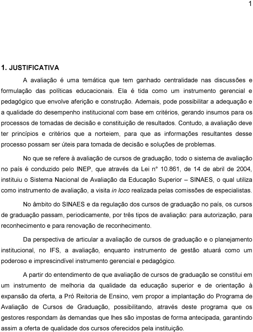 Ademais, pode possibilitar a adequação e a qualidade do desempenho institucional com base em critérios, gerando insumos para os processos de tomadas de decisão e constituição de resultados.