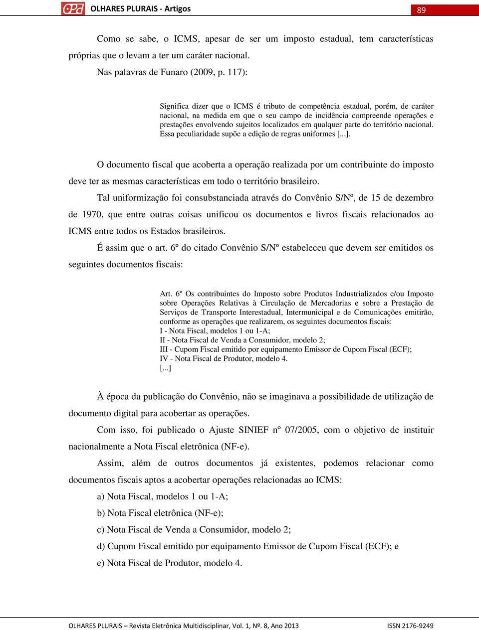 localizados em qualquer parte do território nacional. Essa peculiaridade supõe a edição de regras uniformes [...].