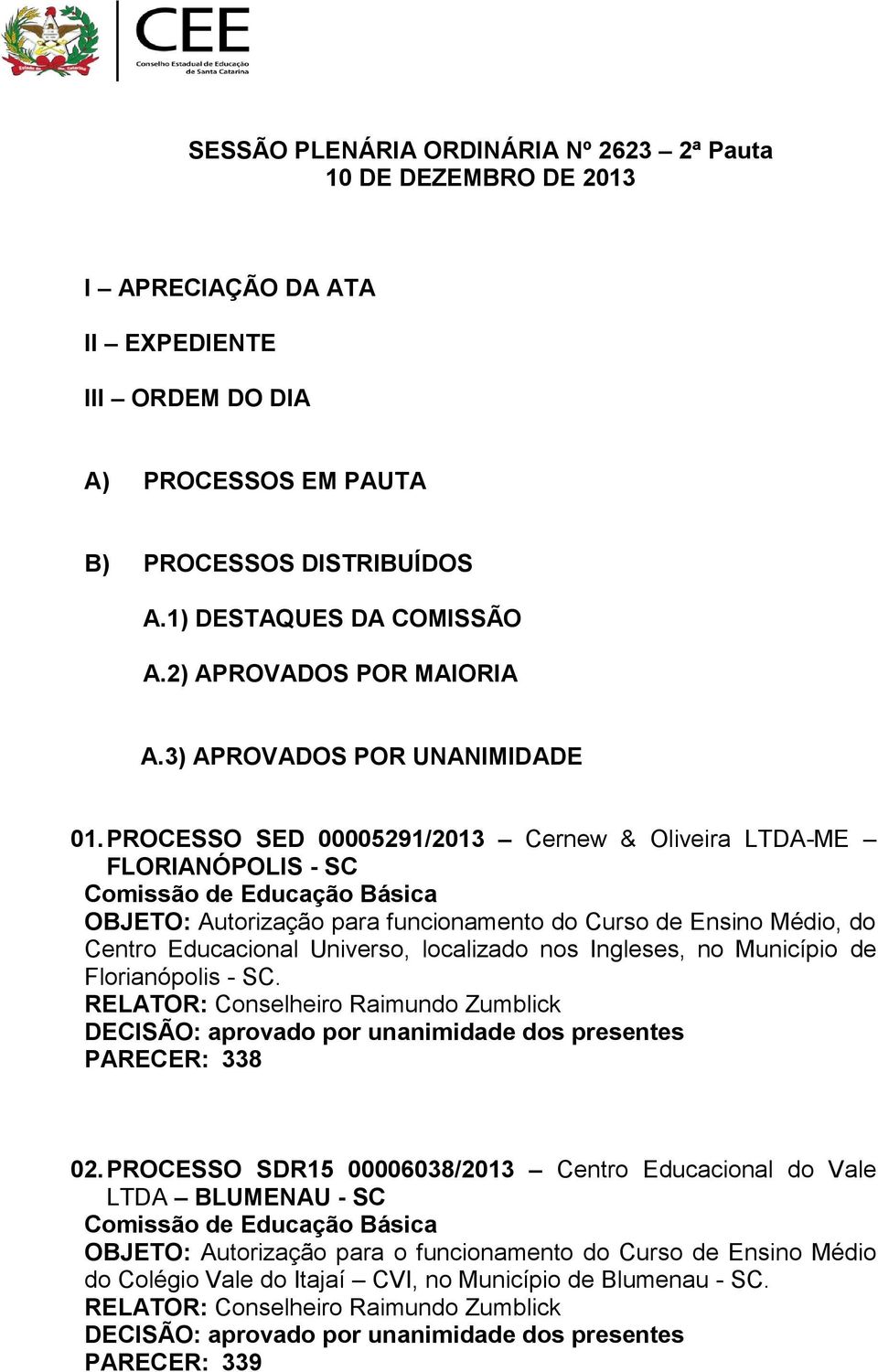 PROCESSO SED 00005291/2013 Cernew & Oliveira LTDA-ME FLORIANÓPOLIS - SC Comissão de Educação Básica OBJETO: Autorização para funcionamento do Curso de Ensino Médio, do Centro Educacional Universo,