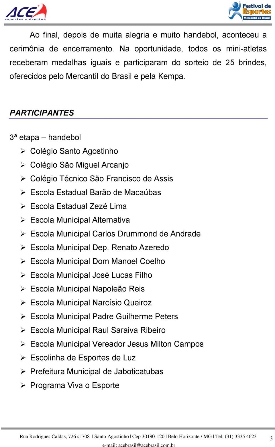 PARTICIPANTES 3ª etapa handebol Colégio Santo Agostinho Colégio São Miguel Arcanjo Colégio Técnico São Francisco de Assis Escola Estadual Barão de Macaúbas Escola Estadual Zezé Lima Escola Municipal