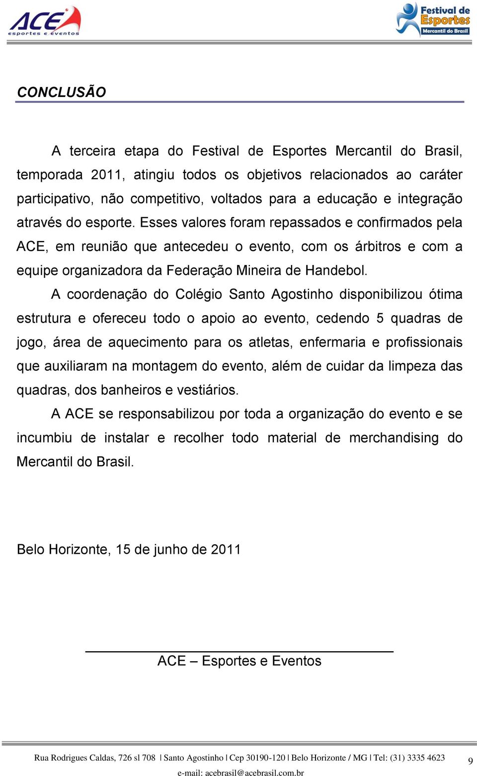 A coordenação do Colégio Santo Agostinho disponibilizou ótima estrutura e ofereceu todo o apoio ao evento, cedendo 5 quadras de jogo, área de aquecimento para os atletas, enfermaria e profissionais