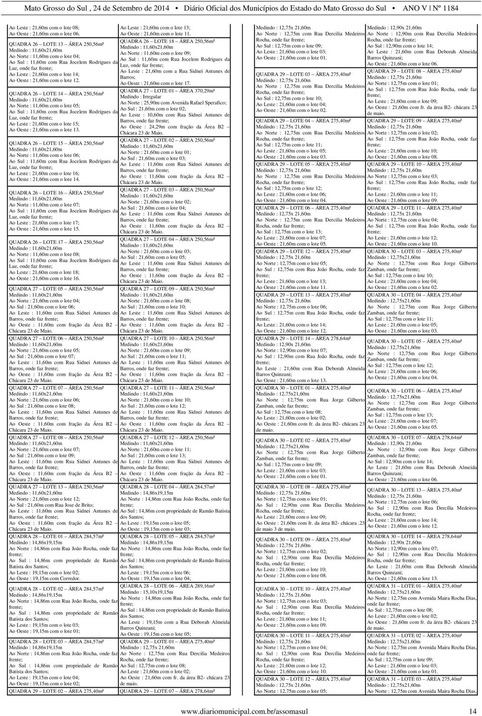 QUADRA 26 LOTE 14 ÁREA 250,56m² Ao Norte : 11,60m com o lote 05; Ao Sul : 11,60m com Rua Jocelem Rodrigues da Luz, Ao Leste : 21,60m com o lote 15; Ao Oeste : 21,60m com o lote 13.