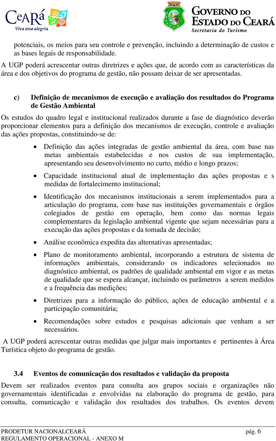 c) Definição de mecanismos de execução e avaliação dos resultados do Programa de Gestão Ambiental Os estudos do quadro legal e institucional realizados durante a fase de diagnóstico deverão