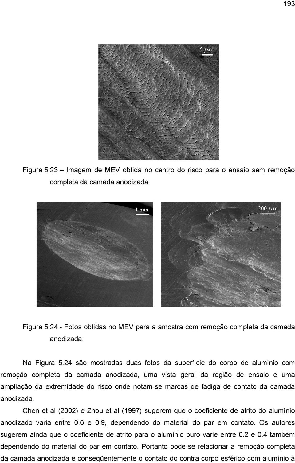 24 são mostradas duas fotos da superfície do corpo de alumínio com remoção completa da camada anodizada, uma vista geral da região de ensaio e uma ampliação da extremidade do risco onde notam-se
