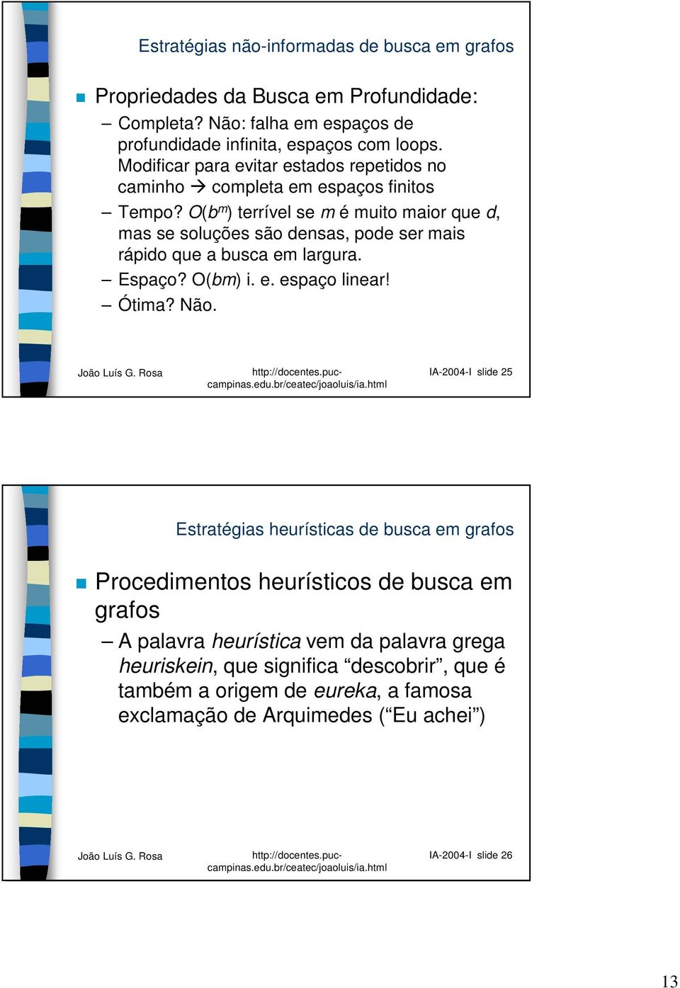 O(b m ) terrível se m é muito maior que d, mas se soluções são densas, pode ser mais rápido que a busca em largura. Espaço? O(bm) i. e. espaço linear! Ótima? Não.