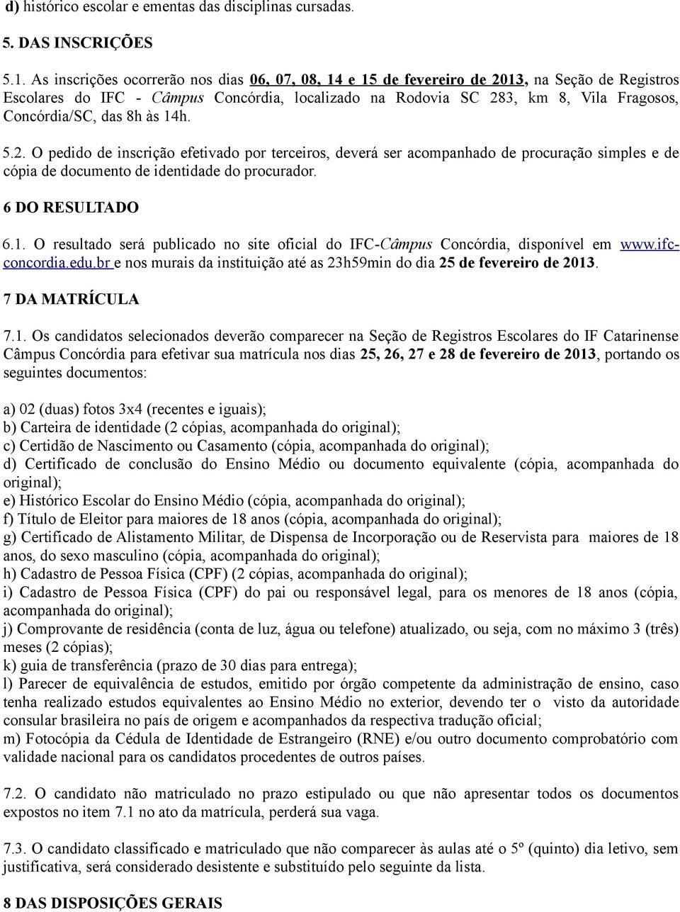 das 8h às 14h. 5.2. O pedido de inscrição efetivado por terceiros, deverá ser acompanhado de procuração simples e de cópia de documento de identidade do procurador. 6 DO RESULTADO 6.1. O resultado será publicado no site oficial do IFC-Câmpus Concórdia, disponível em www.