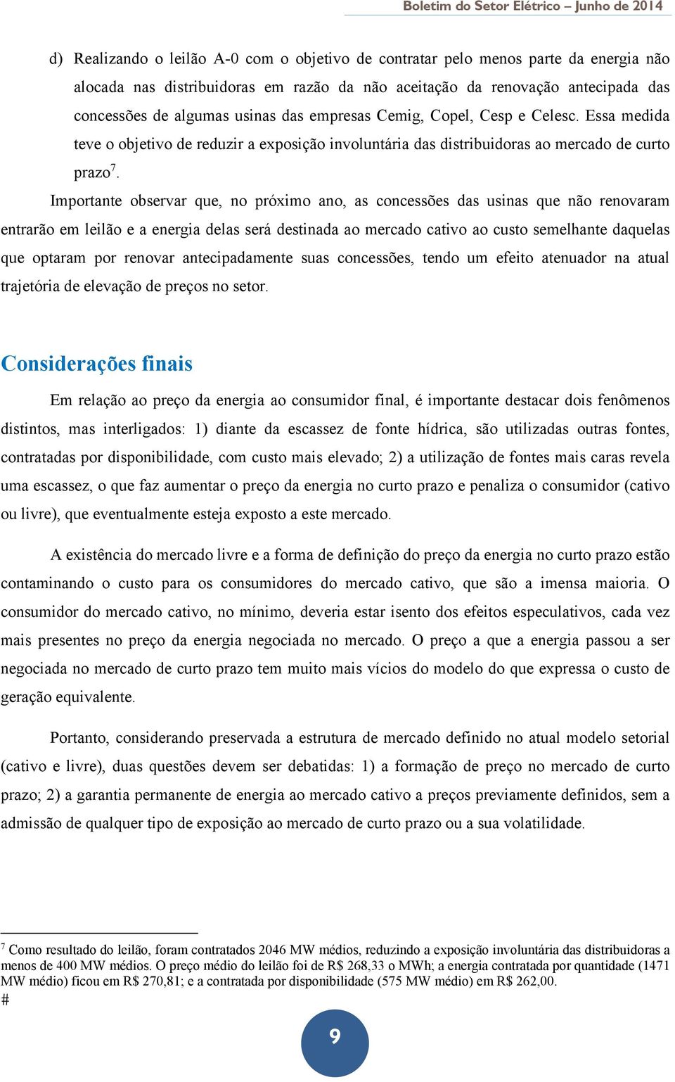 Importante observar que, no próximo ano, as concessões das usinas que não renovaram entrarão em leilão e a energia delas será destinada ao mercado cativo ao custo semelhante daquelas que optaram por