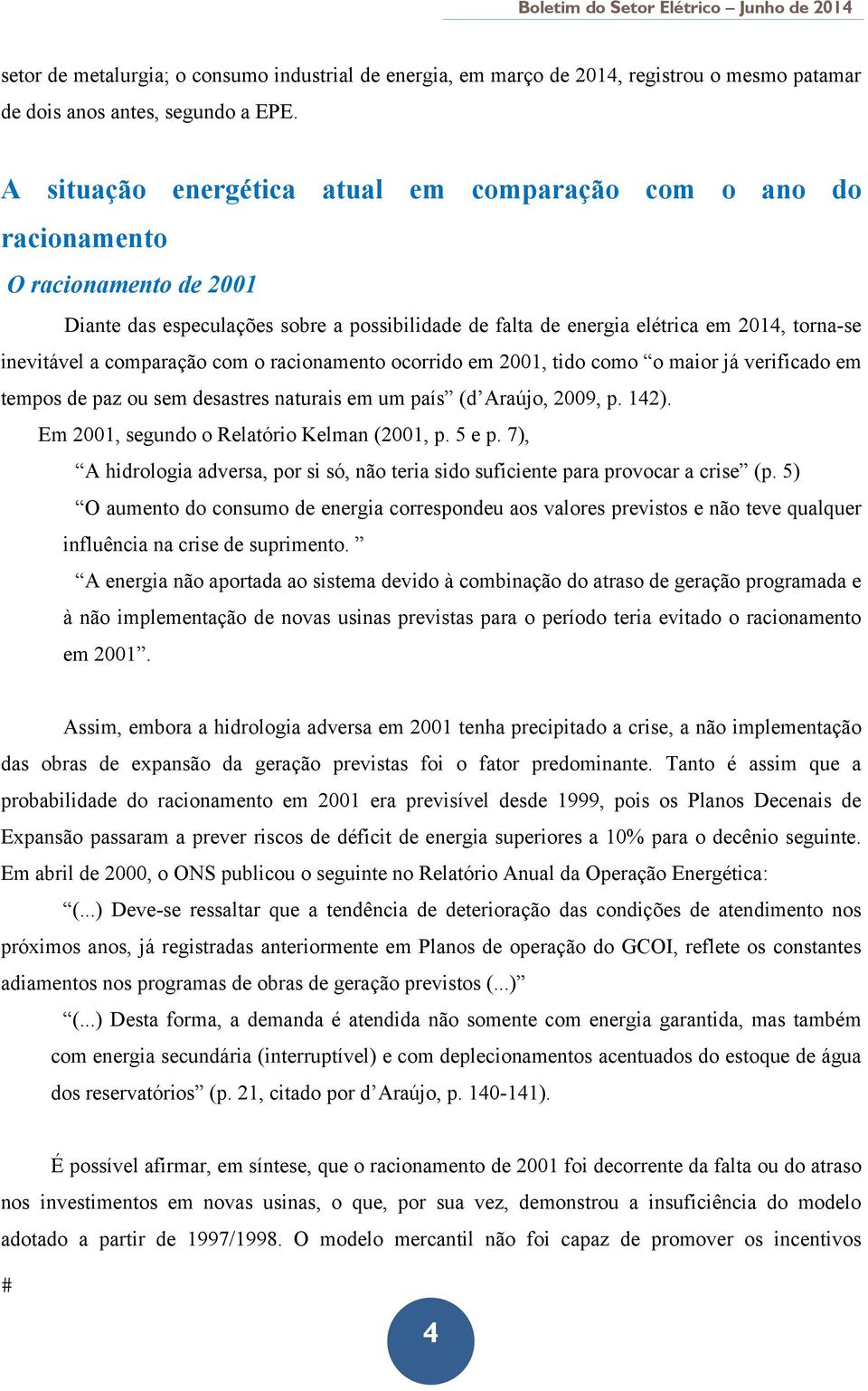 comparação com o racionamento ocorrido em 2001, tido como o maior já verificado em tempos de paz ou sem desastres naturais em um país (d Araújo, 2009, p. 142).