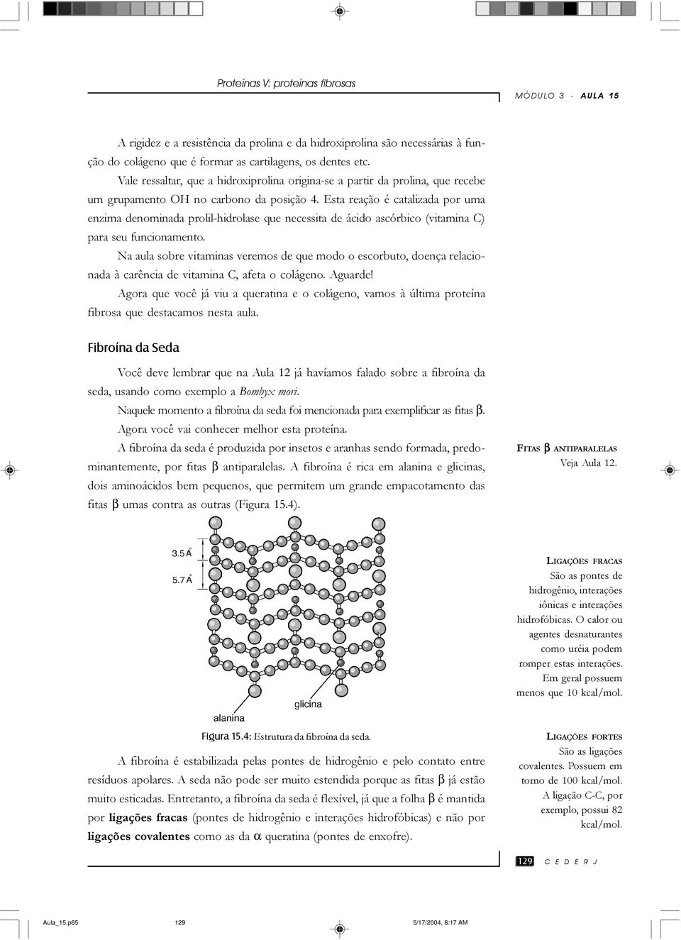 Esta reação é catalizada por uma enzima denominada prolil-hidrolase que necessita de ácido ascórbico (vitamina C) para seu funcionamento.