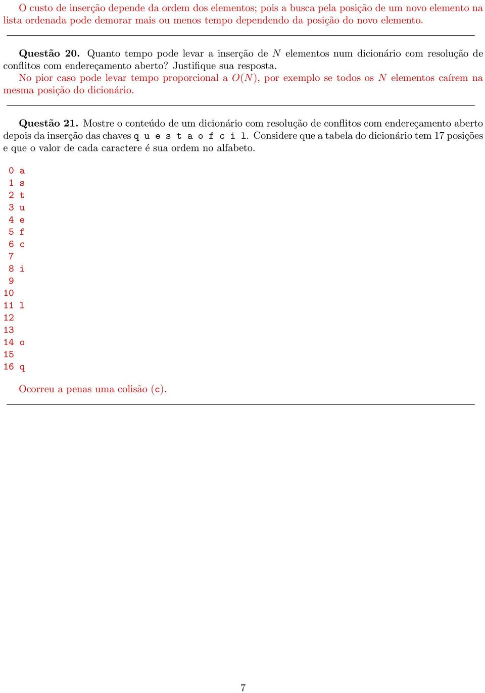 No pior caso pode levar tempo proporcional a O(N), por exemplo se todos os N elementos caírem na mesma posição do dicionário. Questão 21.