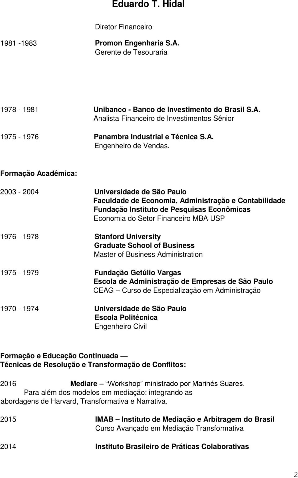 Formação Acadêmica: 2003-2004 Universidade de São Paulo Faculdade de Economia, Administração e Contabilidade Fundação Instituto de Pesquisas Econômicas Economia do Setor Financeiro MBA USP 1976-1978