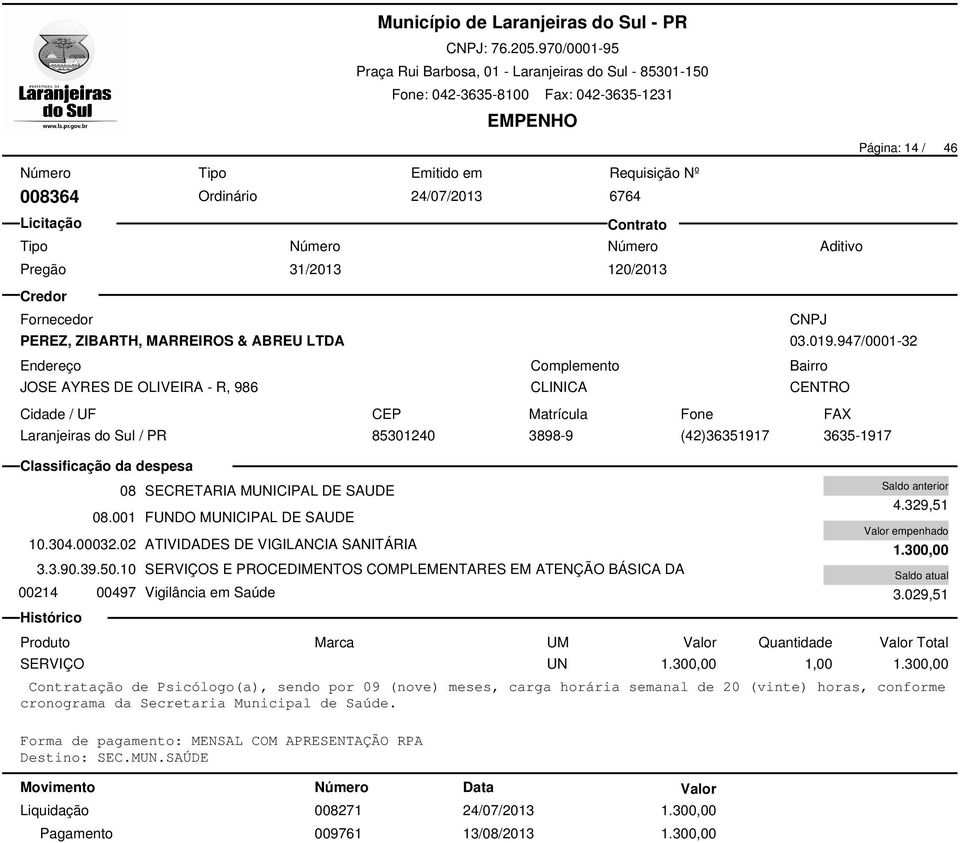 10 SERVIÇOS E PROCEDIMENTOS COMPLEMENTARES EM ATENÇÃO BÁSICA DA 00214 00497 Vigilância em Saúde 008271 24/07/2013 1.300,00 009761 13/08/2013 1.300,00 4.329,51 1.300,00 3.029,51 SERVIÇO UN 1.