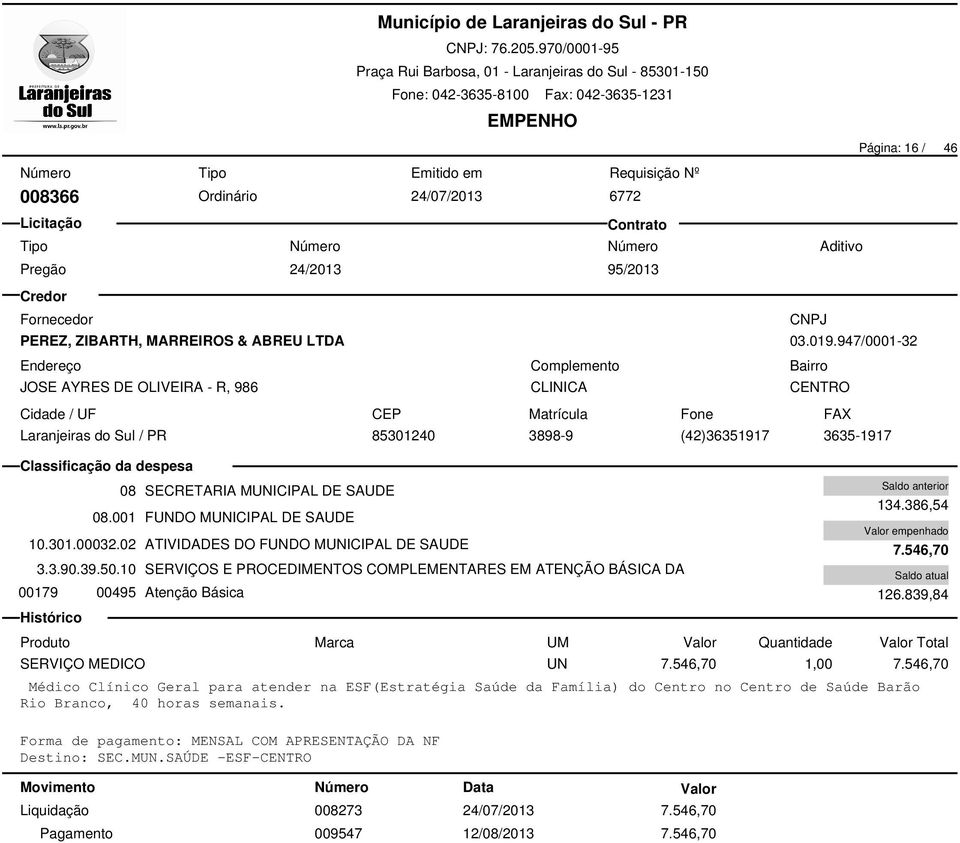 10 SERVIÇOS E PROCEDIMENTOS COMPLEMENTARES EM ATENÇÃO BÁSICA DA 00179 00495 Atenção Básica 008273 24/07/2013 7.546,70 009547 12/08/2013 7.546,70 134.386,54 7.546,70 126.839,84 SERVIÇO MEDICO UN 7.