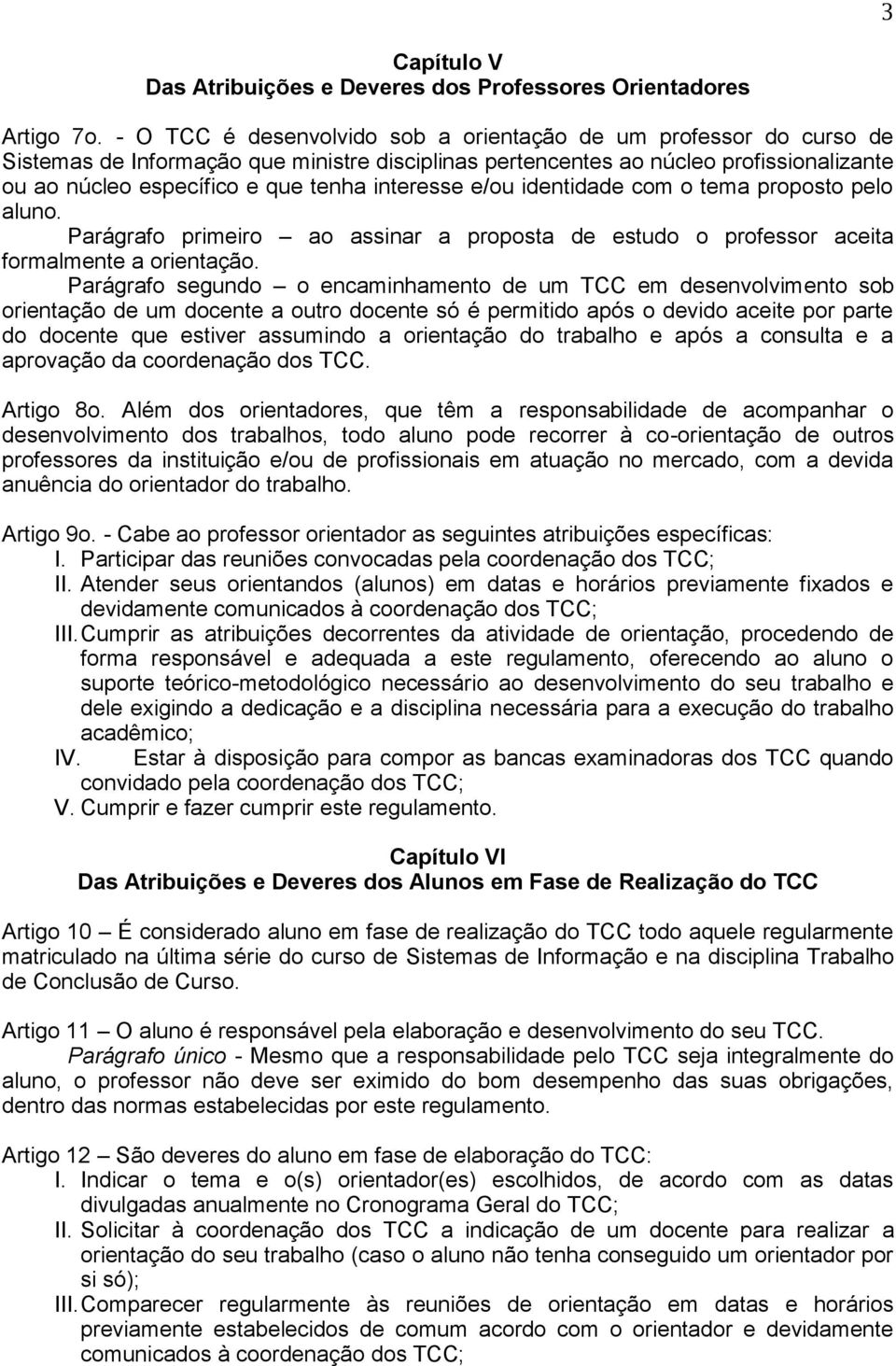 interesse e/ou identidade com o tema proposto pelo aluno. Parágrafo primeiro ao assinar a proposta de estudo o professor aceita formalmente a orientação.