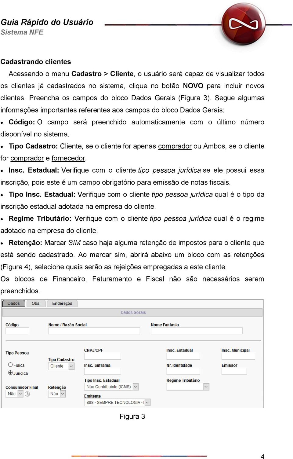 Segue algumas informações importantes referentes aos campos do bloco Dados Gerais: Código: O campo será preenchido automaticamente com o último número disponível no sistema.