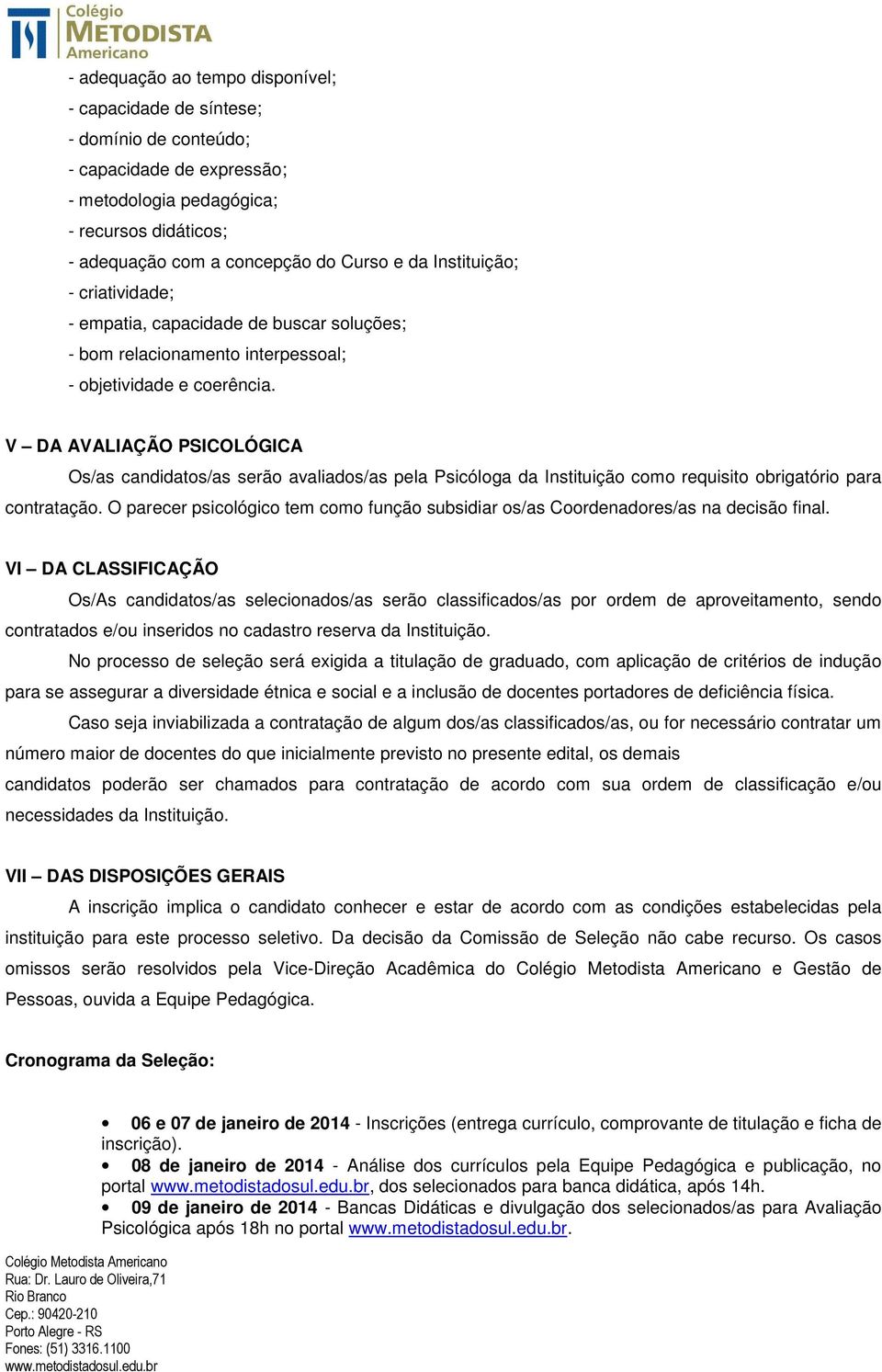 V DA AVALIAÇÃO PSICOLÓGICA Os/as candidatos/as serão avaliados/as pela Psicóloga da Instituição como requisito obrigatório para contratação.