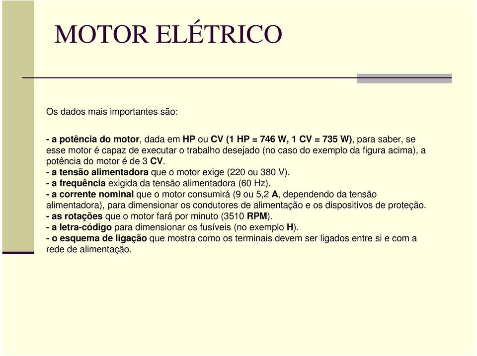 - a corrente nominal que o motor consumirá (9 ou 5,2 A, dependendo da tensão alimentadora), para dimensionar os condutores de alimentação e os dispositivos de proteção.