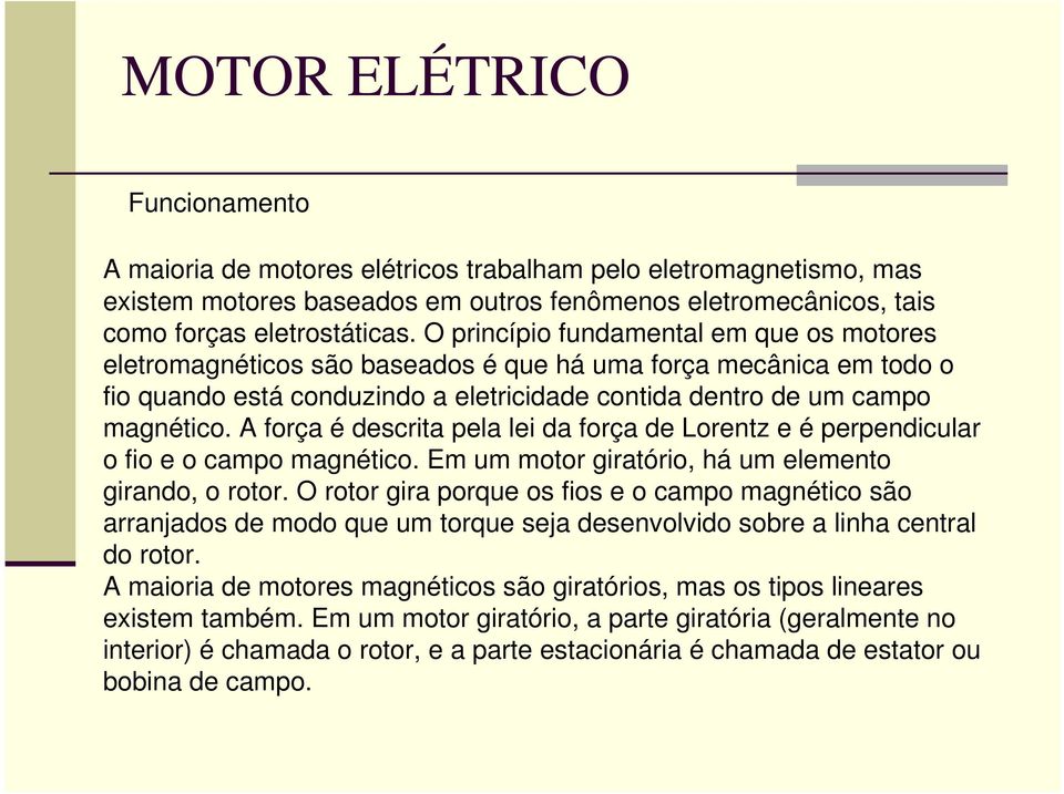 A força é descrita pela lei da força de Lorentz e é perpendicular o fio e o campo magnético. Em um motor giratório, há um elemento girando, o rotor.