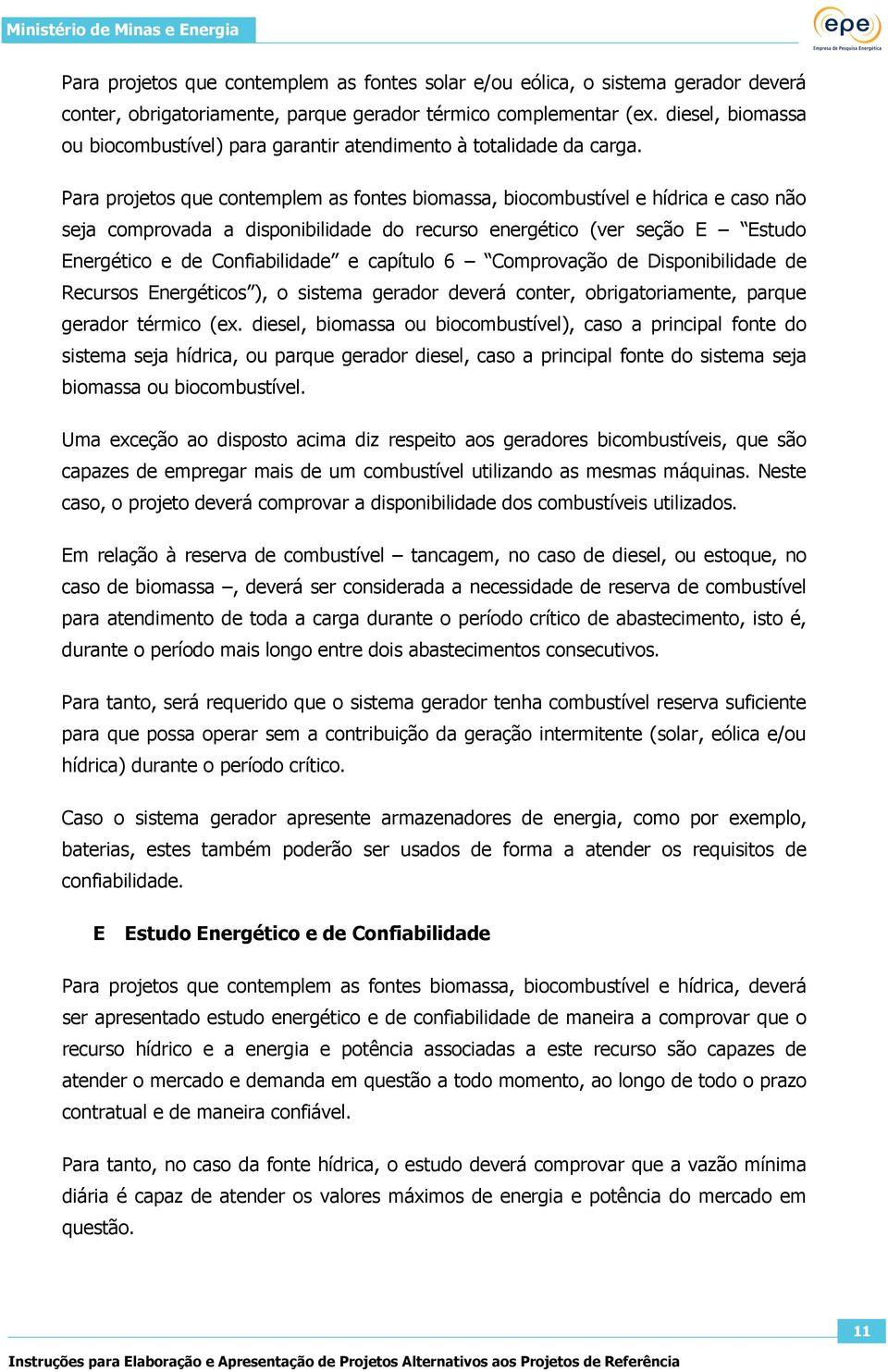 Para projetos que contemplem as fontes biomassa, biocombustível e hídrica e caso não seja comprovada a disponibilidade do recurso energético (ver seção E Estudo Energético e de Confiabilidade e