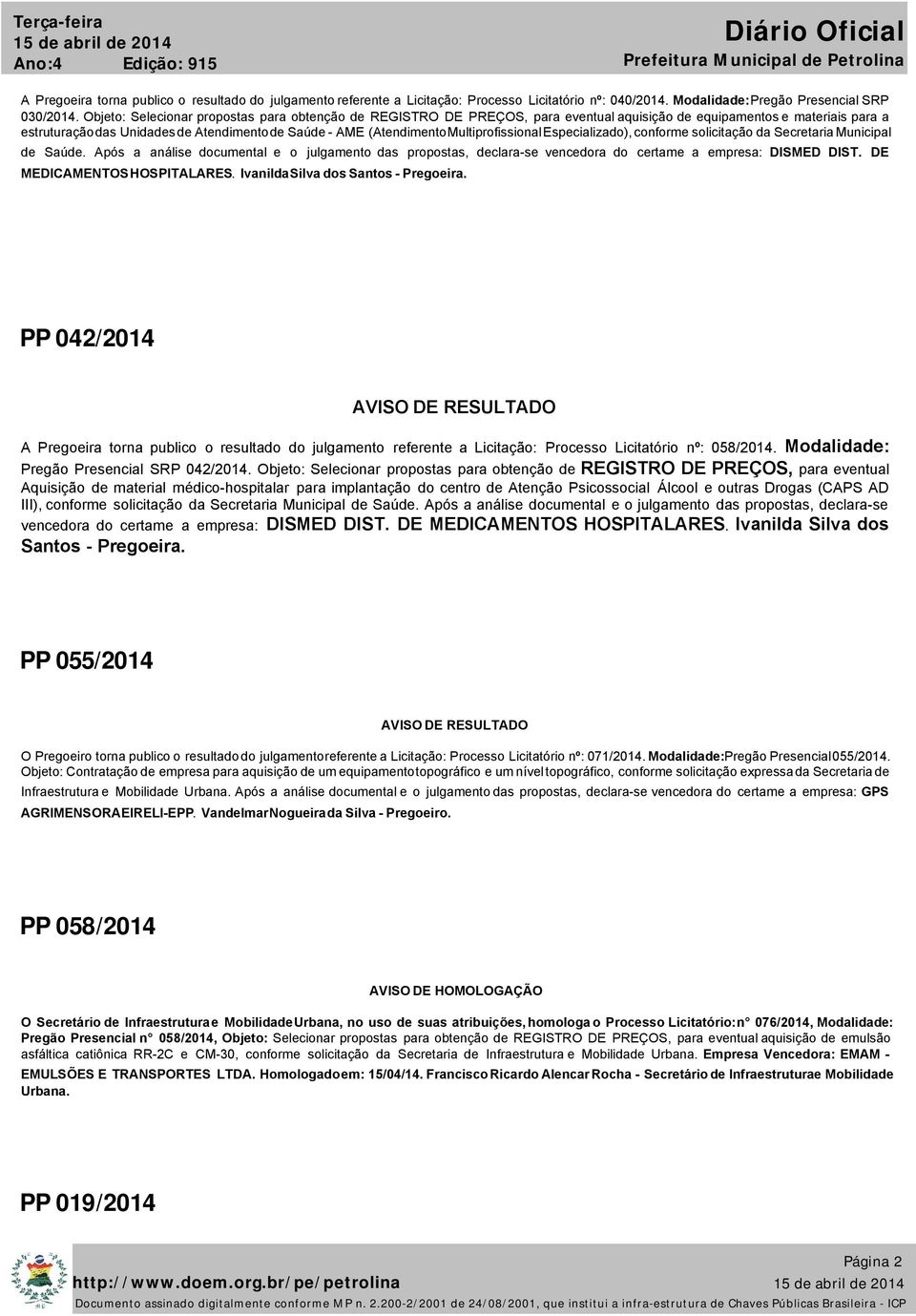 Multiprofissional Especializado), conforme solicitação da Secretaria Municipal de Saúde. Após a análise documental e o julgamento das propostas, declara-se vencedora do certame a empresa: DISMED DIST.