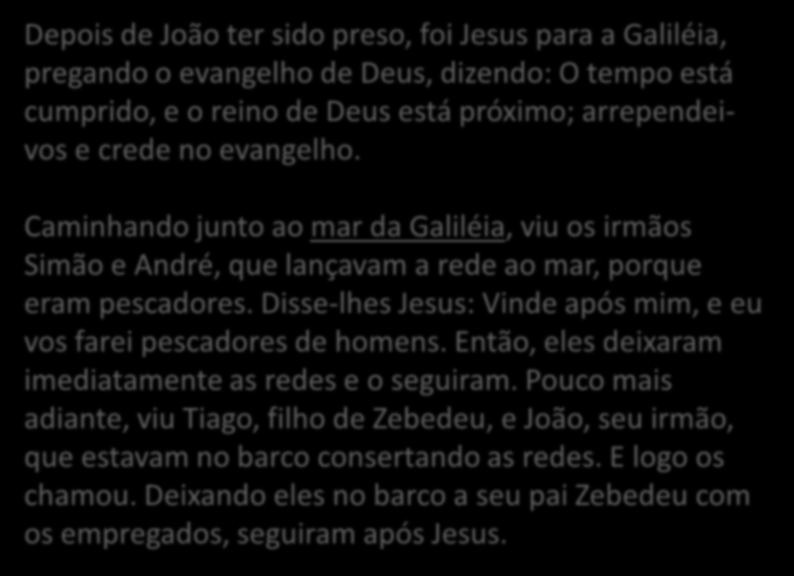 Depois de João ter sido preso, foi Jesus para a Galiléia, pregando o evangelho de Deus, dizendo: O tempo está cumprido, e o reino de Deus está próximo; arrependeivos e crede no evangelho.