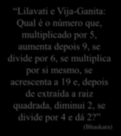 Lilavati e Vija-Ganita: Qual é o número que, multiplicado por 5, aumenta depois 9, se divide por 6, se multiplica por si mesmo, se acrescenta a 19 e, depois de extraída a raiz quadrada, diminui 2, se