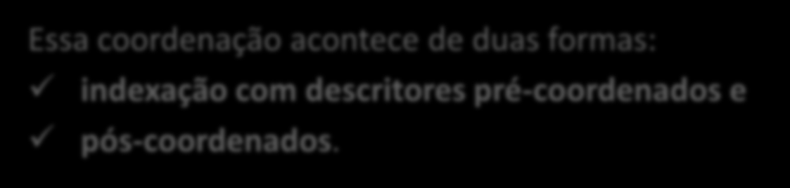 Processo de Indexação Estrutura e características A estrutura do sistema de indexação é coordenado, o que significa que o conteúdo dos trabalhos é expresso pela combinação ou junção de descritores.