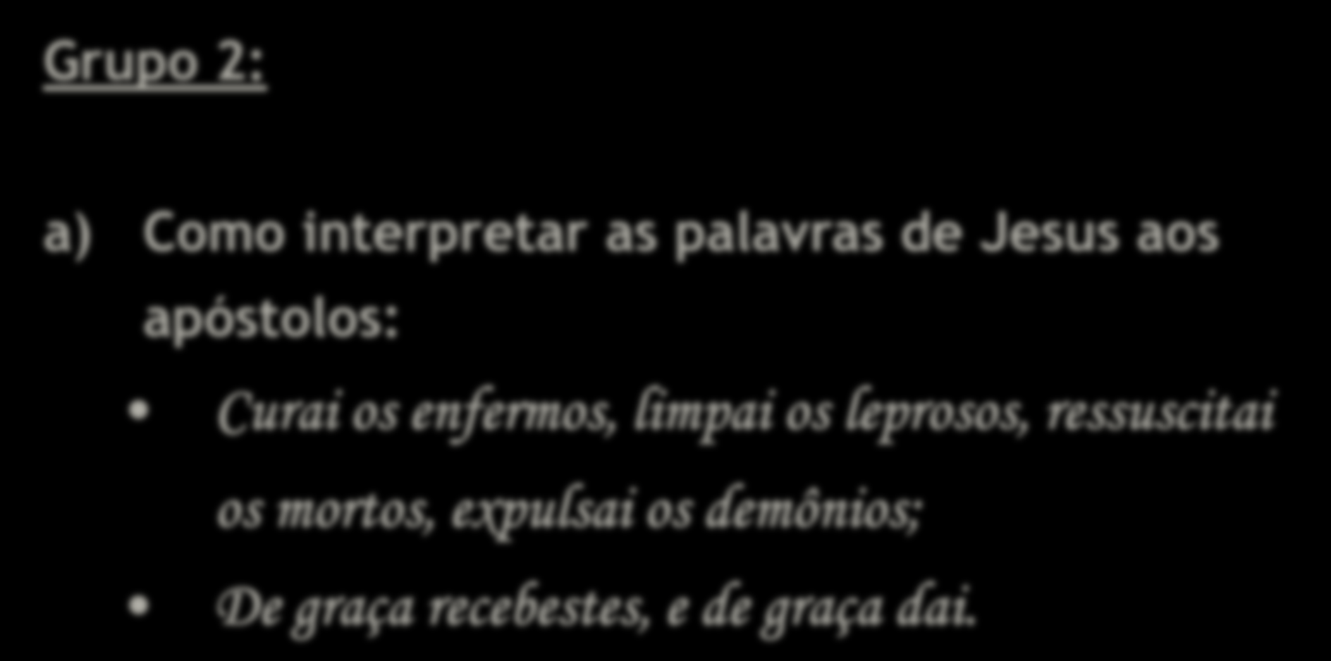 Grupo 2: a) Como interpretar as palavras de Jesus aos apóstolos: Curai os enfermos, limpai