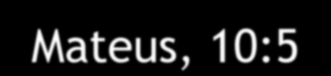 Texto evangélico Mateus, 10:5-14 Curai os enfermos, limpai os leprosos,