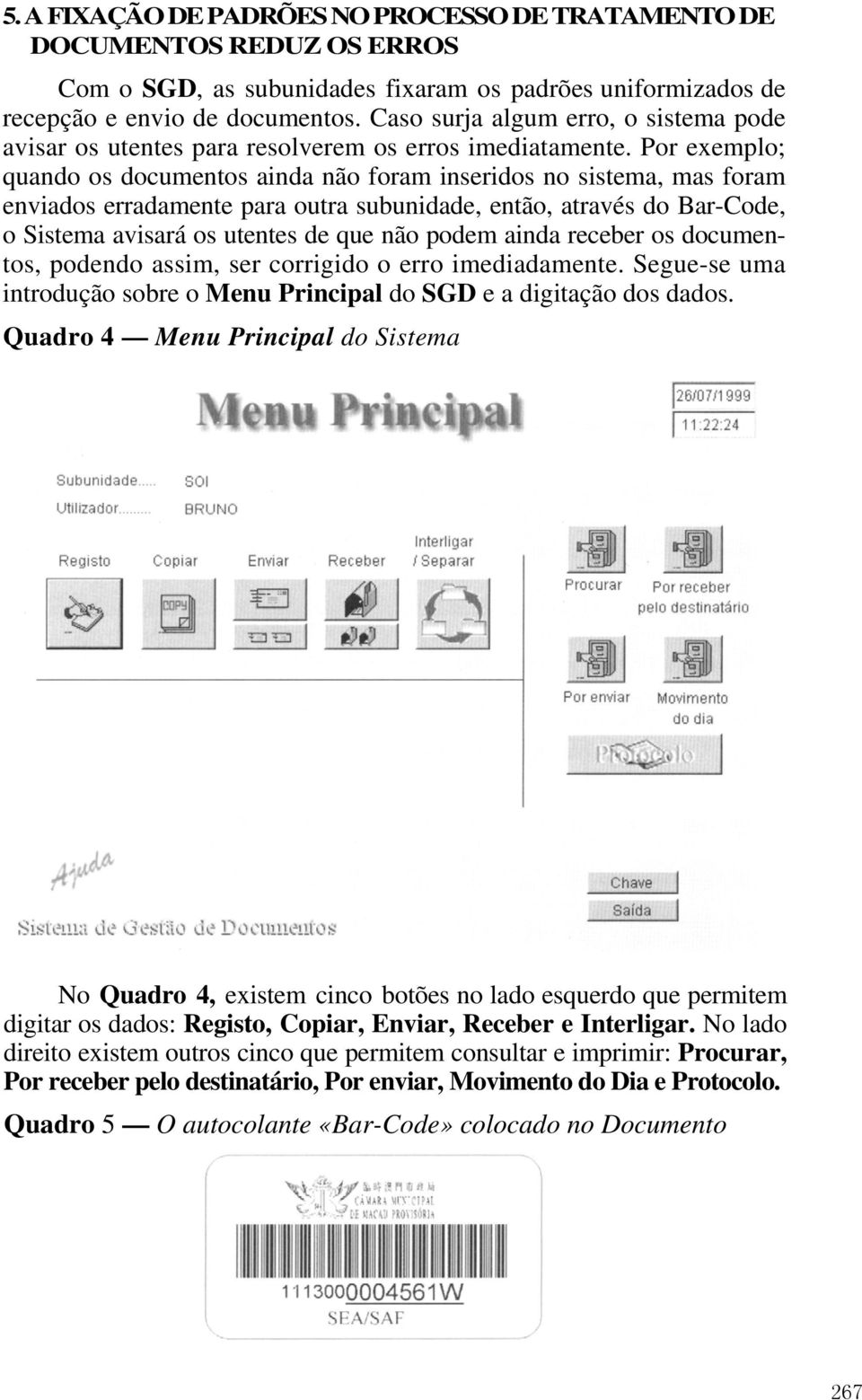 Por exemplo; quando os documentos ainda não foram inseridos no sistema, mas foram enviados erradamente para outra subunidade, então, através do Bar-Code, o Sistema avisará os utentes de que não podem