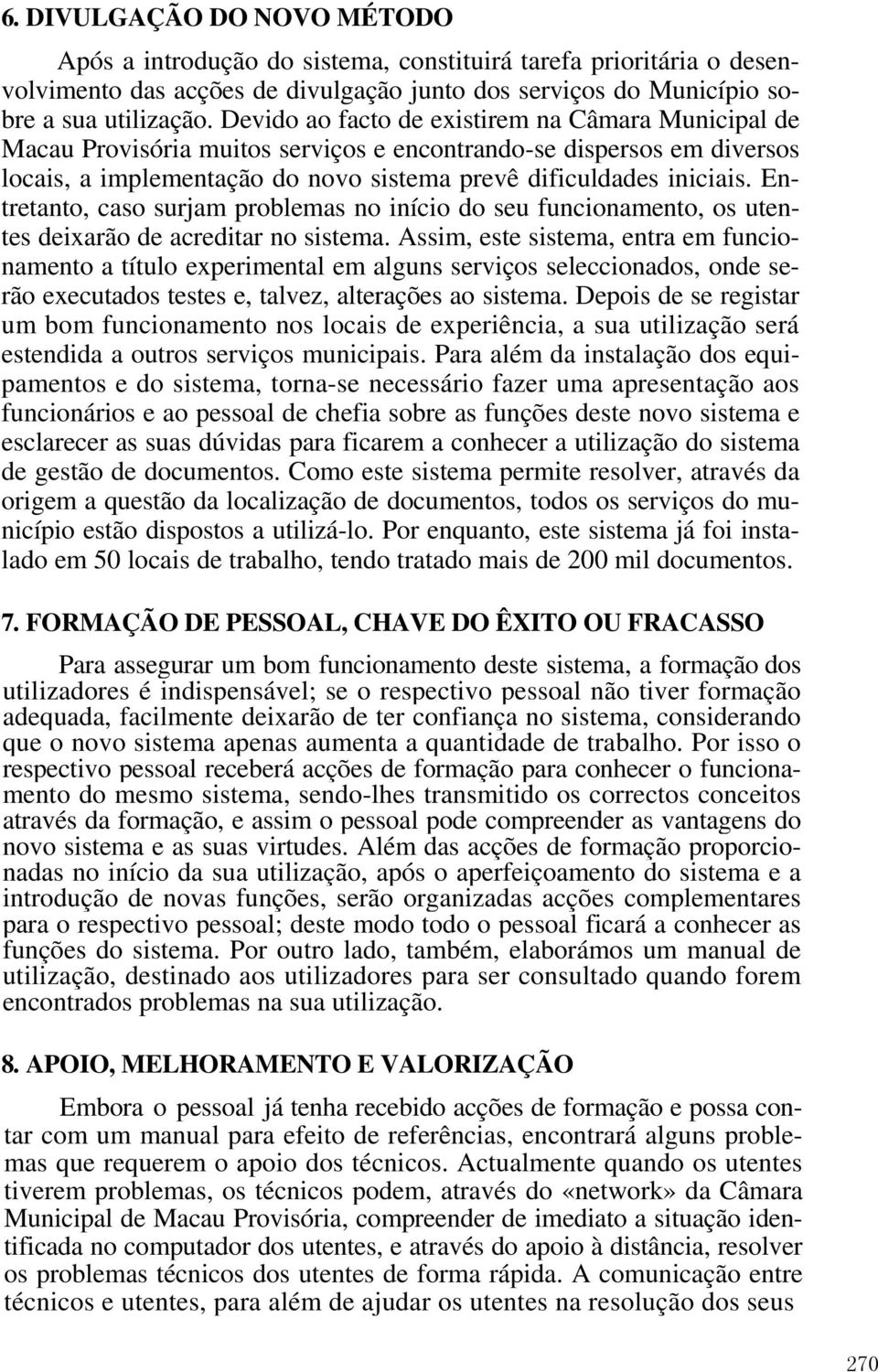 Entretanto, caso surjam problemas no início do seu funcionamento, os utentes deixarão de acreditar no sistema.