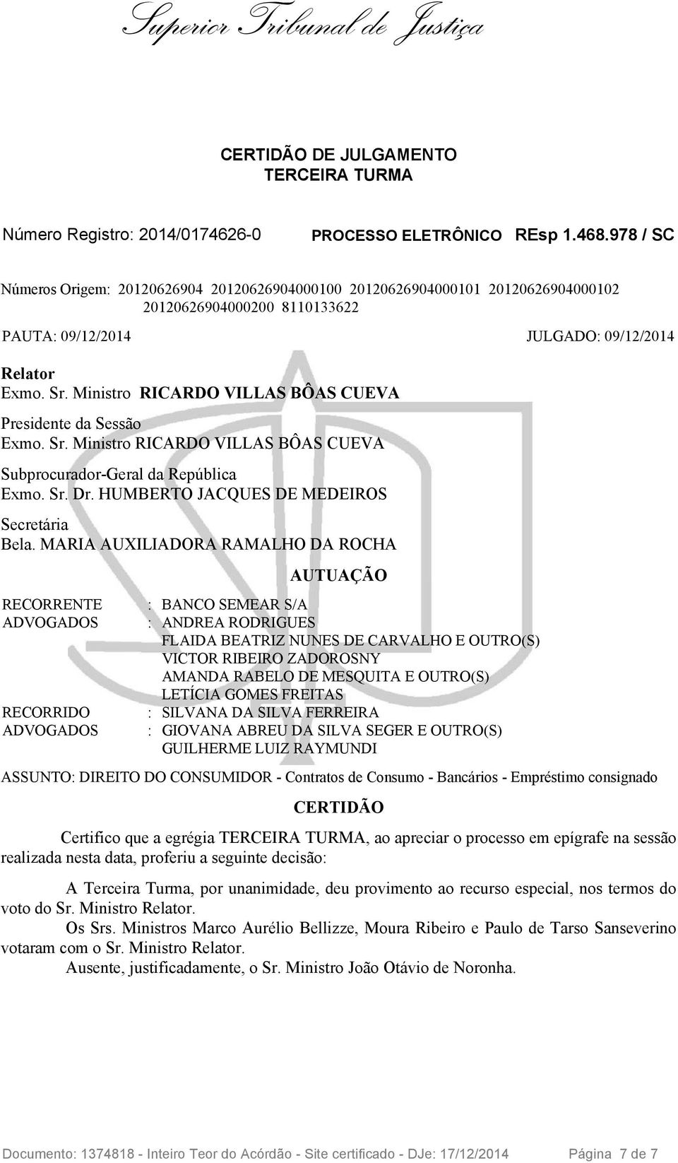 Ministro RICARDO VILLAS BÔAS CUEVA Presidente da Sessão Exmo. Sr. Ministro RICARDO VILLAS BÔAS CUEVA Subprocurador-Geral da República Exmo. Sr. Dr. HUMBERTO JACQUES DE MEDEIROS Secretária Bela.