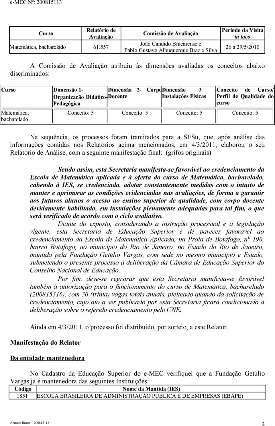 conceitos abaixo discriminados: Curso Dimensão 1- Dimensão 2- Corpo Dimensão 3 - Conceito de Curso/ Organização Didático- Docente Pedagógica Instalações Físicas Perfil de Qualidade do curso