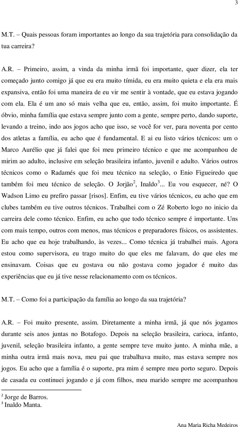 vir me sentir à vontade, que eu estava jogando com ela. Ela é um ano só mais velha que eu, então, assim, foi muito importante.