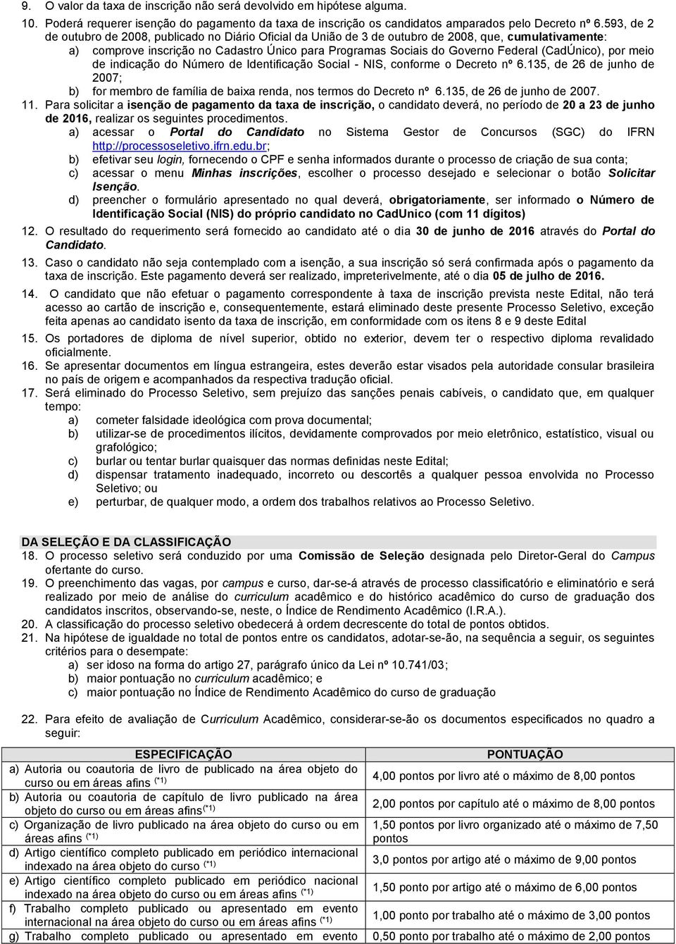 (CadÚnico), por meio de indicação do Número de Identificação Social - NIS, conforme o Decreto nº 6.135, de 26 de junho de 2007; b) for membro de família de baixa renda, nos termos do Decreto nº 6.