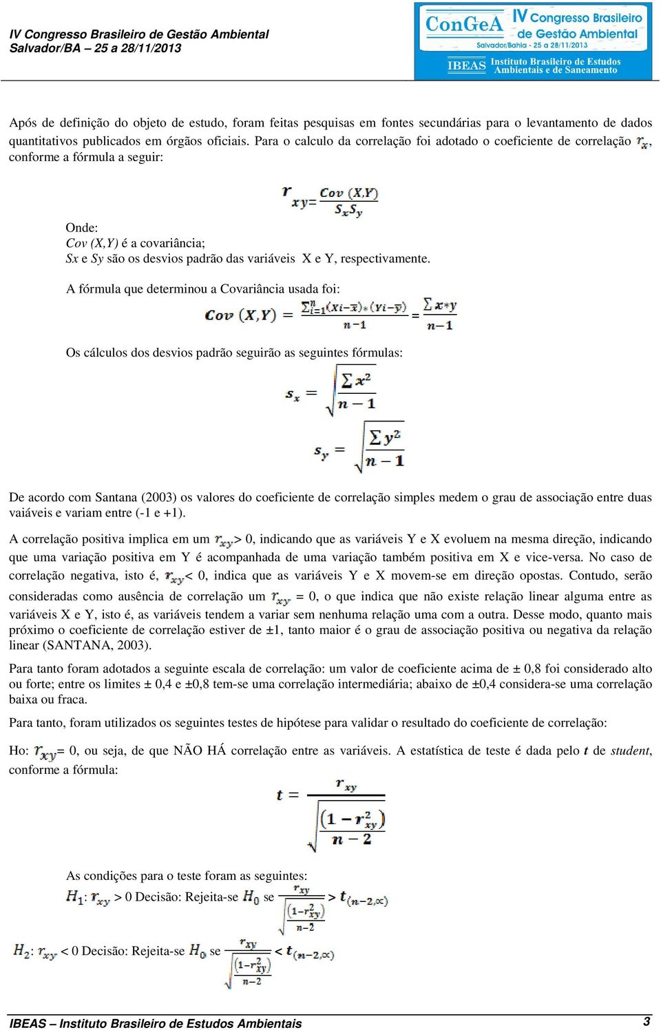 A fórmula que determinou a Covariância usada foi: = Os cálculos dos desvios padrão seguirão as seguintes fórmulas: De acordo com Santana (2003) os valores do coeficiente de correlação simples medem o