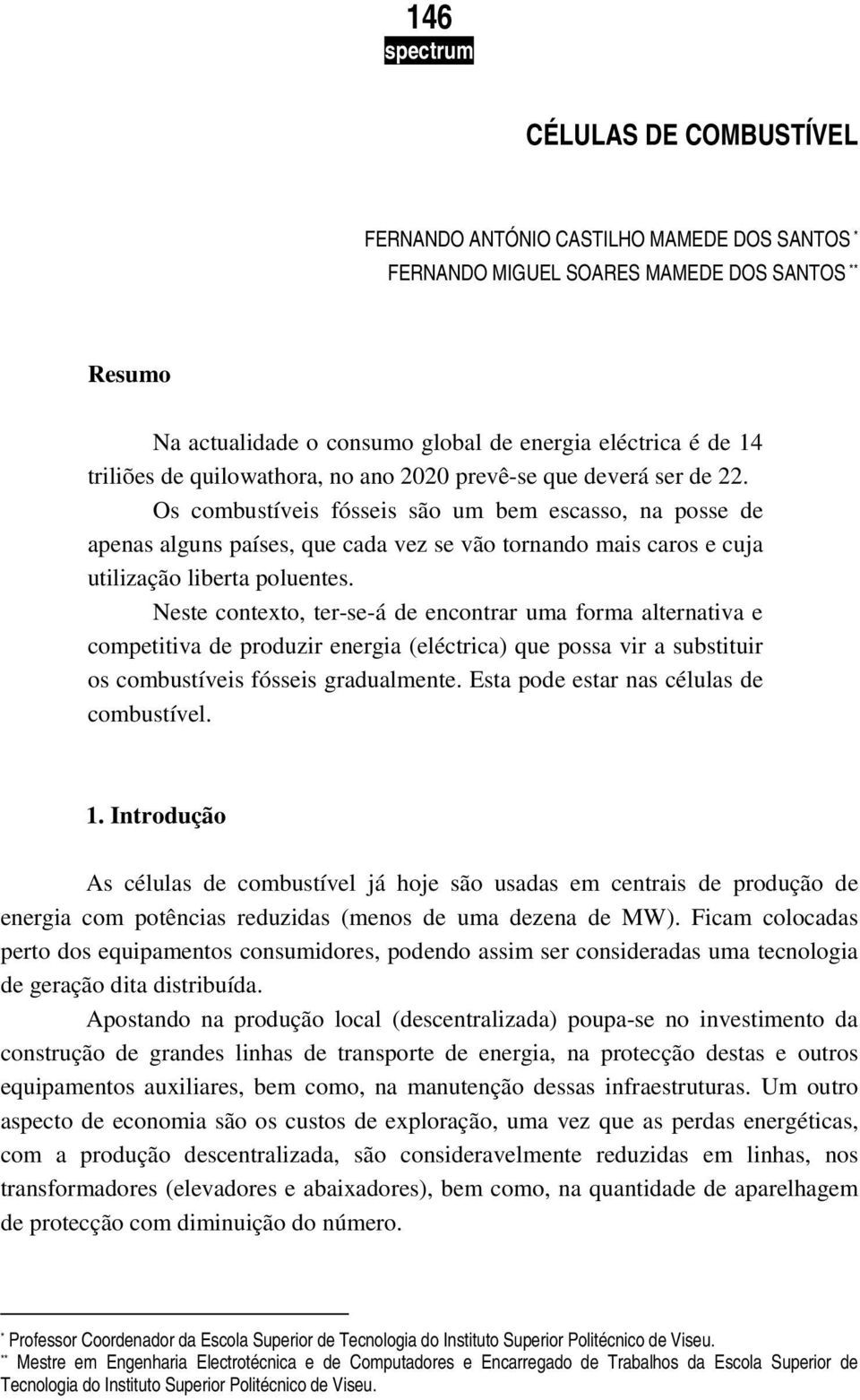 Os combustíveis fósseis são um bem escasso, na posse de apenas alguns países, que cada vez se vão tornando mais caros e cuja utilização liberta poluentes.