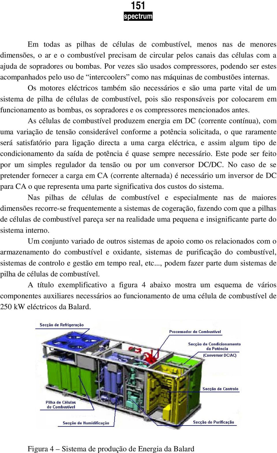 Os motores eléctricos também são necessários e são uma parte vital de um sistema de pilha de células de combustível, pois são responsáveis por colocarem em funcionamento as bombas, os sopradores e os