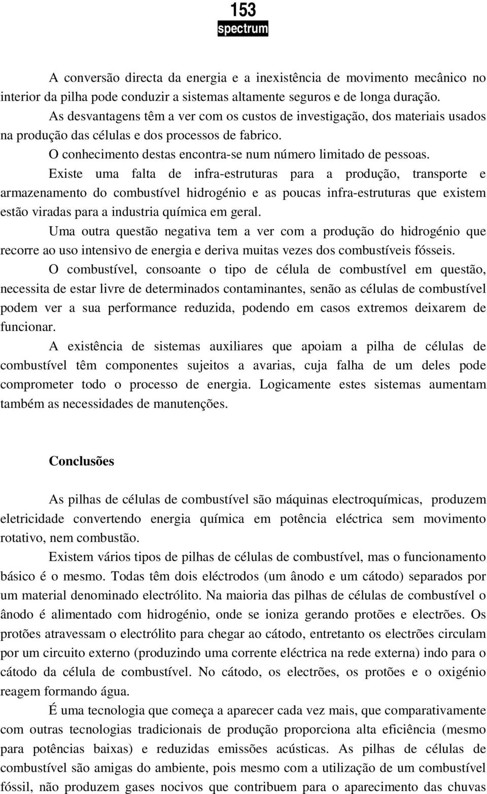 Existe uma falta de infra-estruturas para a produção, transporte e armazenamento do combustível hidrogénio e as poucas infra-estruturas que existem estão viradas para a industria química em geral.