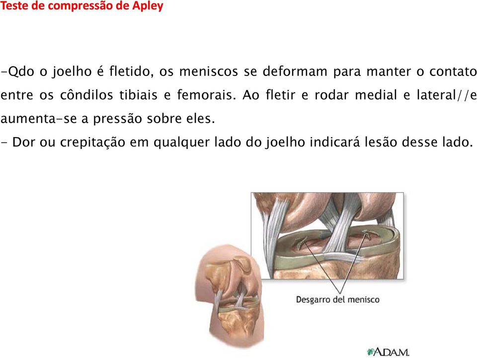 Ao fletir e rodar medial e lateral//e aumenta-se a pressão sobre eles.