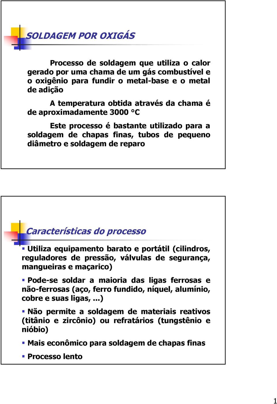 equipamento barato e portátil (cilindros, reguladores de pressão, válvulas de segurança, mangueiras e maçarico) Pode-se soldar a maioria das ligas ferrosas e não-ferrosas (aço, ferro fundido,