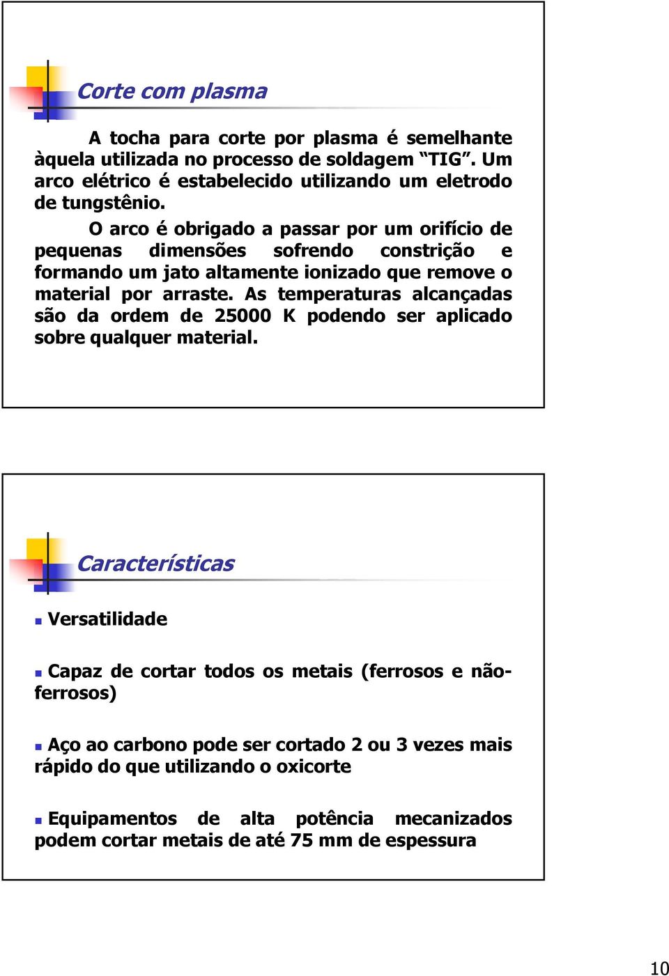 O arco é obrigado a passar por um orifício de pequenas dimensões sofrendo constrição e formando um jato altamente ionizado que remove o material por arraste.