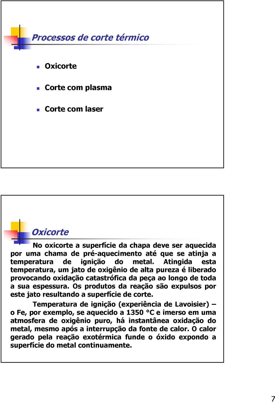 Os produtos da reação são expulsos por este jato resultando a superfície de corte.